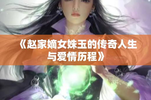 《赵家嫡女姝玉的传奇人生与爱情历程》