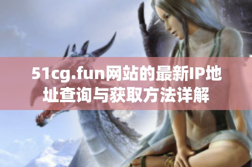 51cg.fun网站的最新IP地址查询与获取方法详解