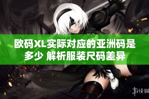 欧码XL实际对应的亚洲码是多少 解析服装尺码差异