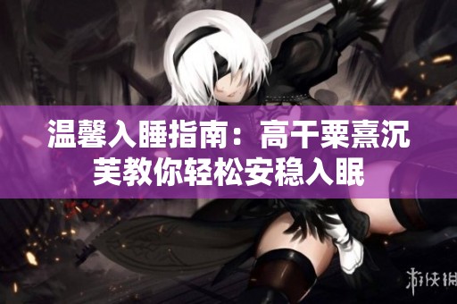 温馨入睡指南：高干粟熹沉芙教你轻松安稳入眠
