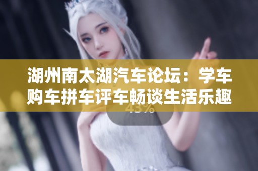 湖州南太湖汽车论坛：学车购车拼车评车畅谈生活乐趣