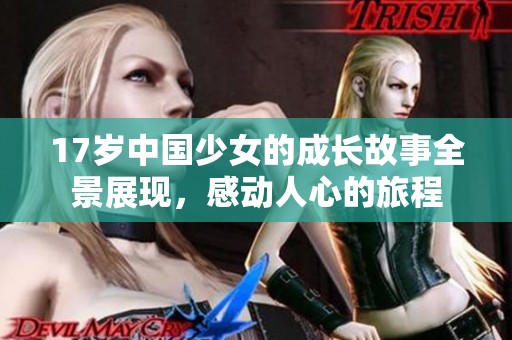17岁中国少女的成长故事全景展现，感动人心的旅程