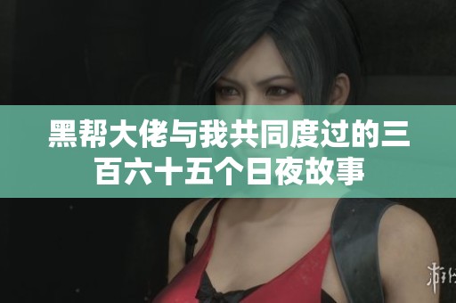 黑帮大佬与我共同度过的三百六十五个日夜故事