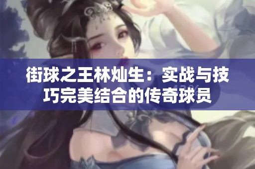 街球之王林灿生：实战与技巧完美结合的传奇球员