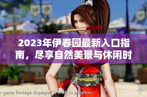 2023年伊春园最新入口指南，尽享自然美景与休闲时光