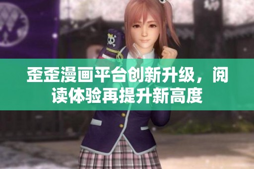 歪歪漫画平台创新升级，阅读体验再提升新高度