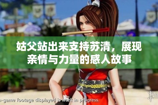 姑父站出来支持苏清，展现亲情与力量的感人故事