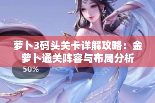 萝卜3码头关卡详解攻略：金萝卜通关阵容与布局分析
