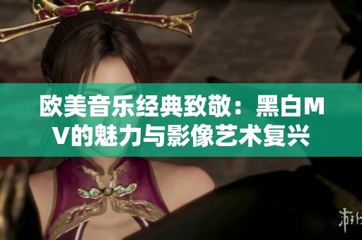 欧美音乐经典致敬：黑白MV的魅力与影像艺术复兴