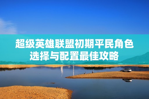 超级英雄联盟初期平民角色选择与配置最佳攻略