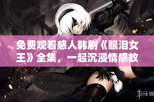 免费观看感人韩剧《眼泪女王》全集，一起沉浸情感故事之中