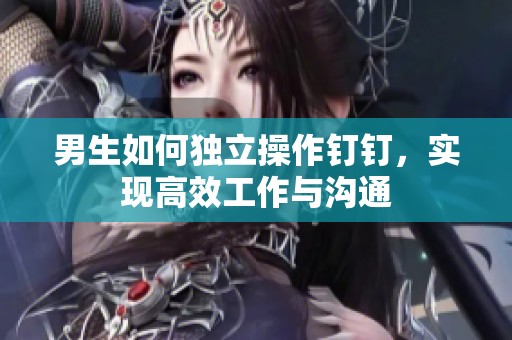 男生如何独立操作钉钉，实现高效工作与沟通