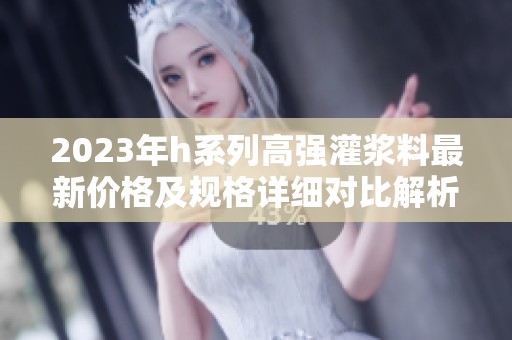 2023年h系列高强灌浆料最新价格及规格详细对比解析