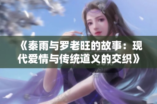 《秦雨与罗老旺的故事：现代爱情与传统道义的交织》