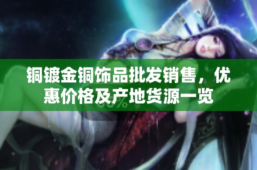 铜镀金铜饰品批发销售，优惠价格及产地货源一览