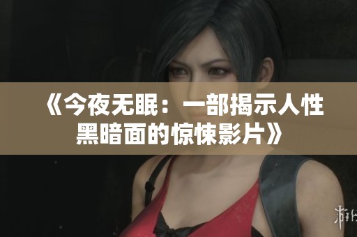 《今夜无眠：一部揭示人性黑暗面的惊悚影片》