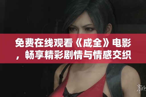 免费在线观看《成全》电影，畅享精彩剧情与情感交织