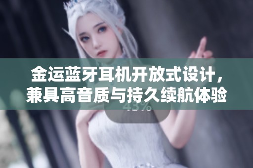 金运蓝牙耳机开放式设计，兼具高音质与持久续航体验