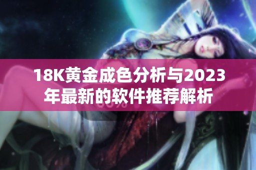 18K黄金成色分析与2023年最新的软件推荐解析