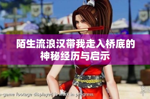 陌生流浪汉带我走入桥底的神秘经历与启示