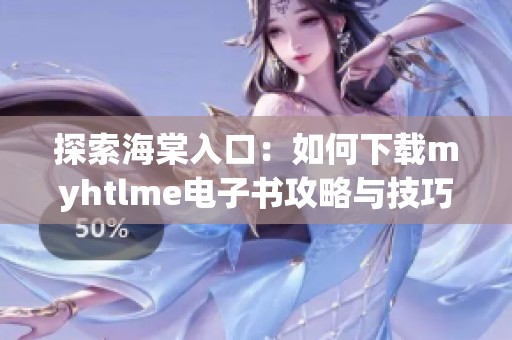 探索海棠入口：如何下载myhtlme电子书攻略与技巧