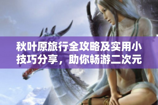 秋叶原旅行全攻略及实用小技巧分享，助你畅游二次元世界