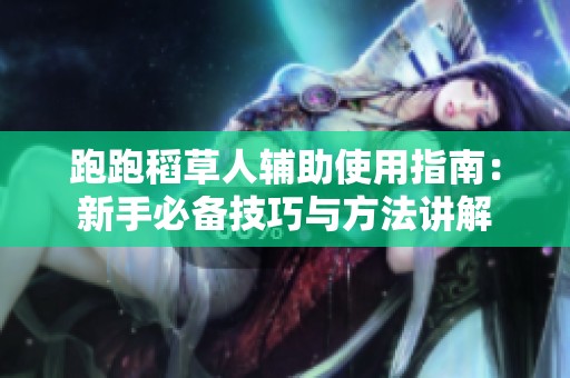 跑跑稻草人辅助使用指南：新手必备技巧与方法讲解