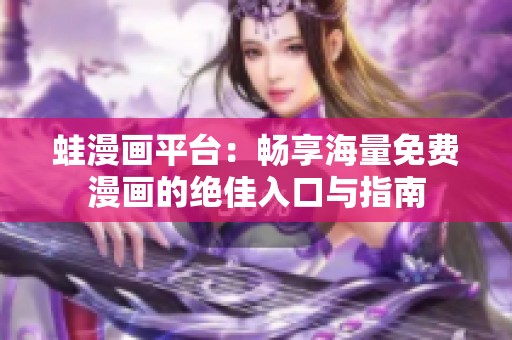 蛙漫画平台：畅享海量免费漫画的绝佳入口与指南
