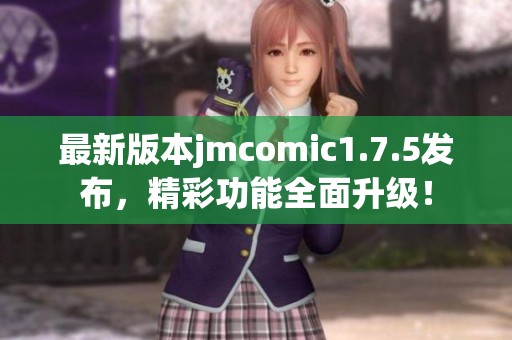 最新版本jmcomic1.7.5发布，精彩功能全面升级！