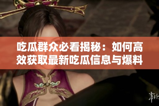 吃瓜群众必看揭秘：如何高效获取最新吃瓜信息与爆料