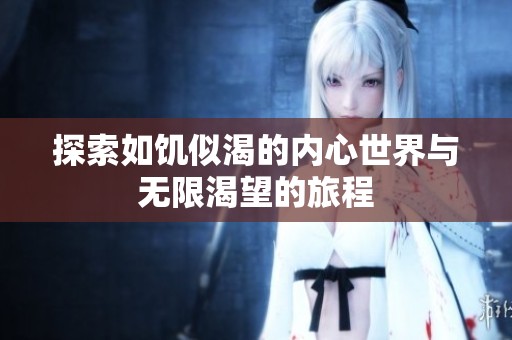 探索如饥似渴的内心世界与无限渴望的旅程