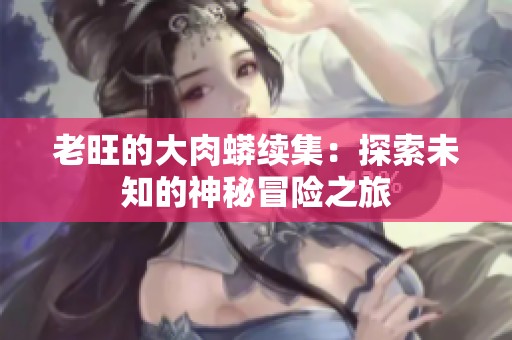 老旺的大肉蟒续集：探索未知的神秘冒险之旅