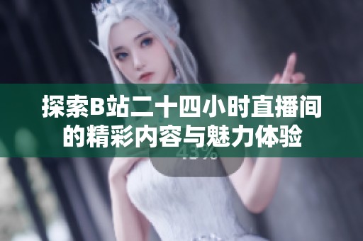 探索B站二十四小时直播间的精彩内容与魅力体验