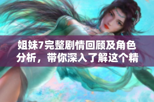 姐妹7完整剧情回顾及角色分析，带你深入了解这个精彩系列