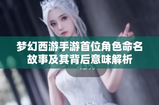 梦幻西游手游首位角色命名故事及其背后意味解析