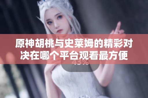 原神胡桃与史莱姆的精彩对决在哪个平台观看最方便