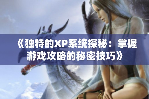 《独特的XP系统探秘：掌握游戏攻略的秘密技巧》