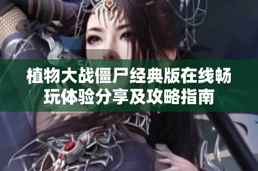 植物大战僵尸经典版在线畅玩体验分享及攻略指南