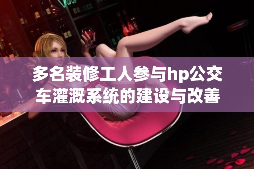 多名装修工人参与hp公交车灌溉系统的建设与改善
