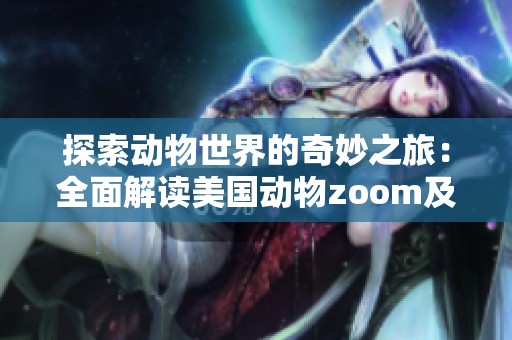探索动物世界的奇妙之旅：全面解读美国动物zoom及相关知识