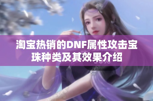 淘宝热销的DNF属性攻击宝珠种类及其效果介绍