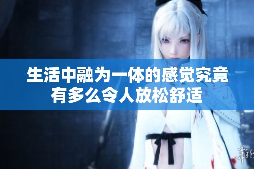 生活中融为一体的感觉究竟有多么令人放松舒适