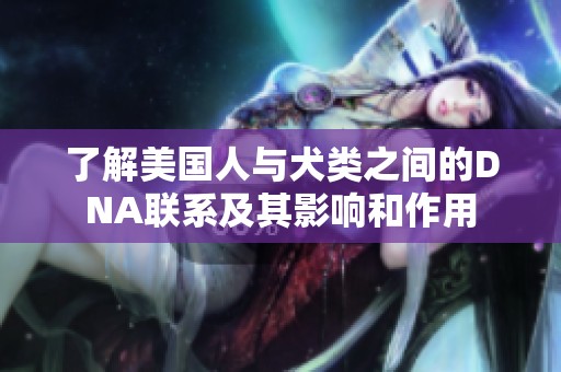 了解美国人与犬类之间的DNA联系及其影响和作用