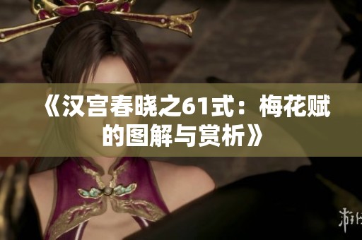 《汉宫春晓之61式：梅花赋的图解与赏析》