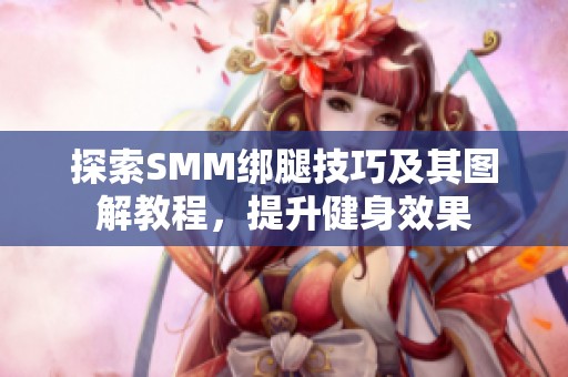 探索SMM绑腿技巧及其图解教程，提升健身效果