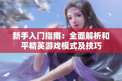 新手入门指南：全面解析和平精英游戏模式及技巧
