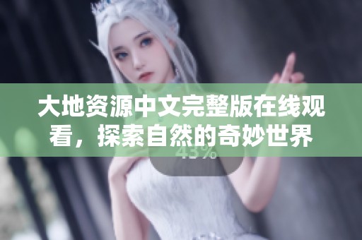 大地资源中文完整版在线观看，探索自然的奇妙世界