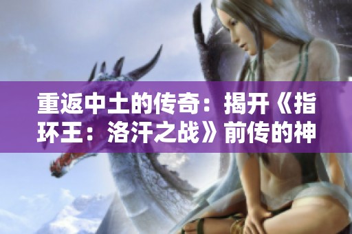 重返中土的传奇：揭开《指环王：洛汗之战》前传的神秘面纱