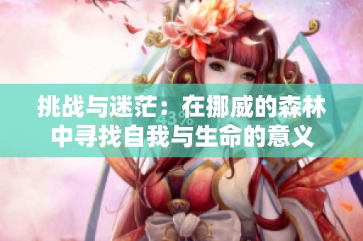 挑战与迷茫：在挪威的森林中寻找自我与生命的意义