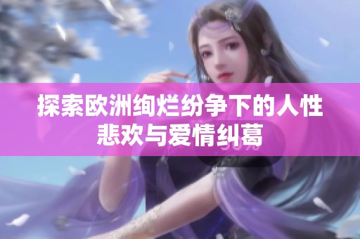 探索欧洲绚烂纷争下的人性悲欢与爱情纠葛